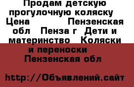 Продам детскую прогулочную коляску › Цена ­ 3 000 - Пензенская обл., Пенза г. Дети и материнство » Коляски и переноски   . Пензенская обл.